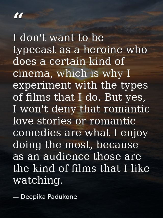 I don't want to be typecast as a heroine who does a certain kind of cinema, which is why I experiment with the types of  — Deepika Padukone