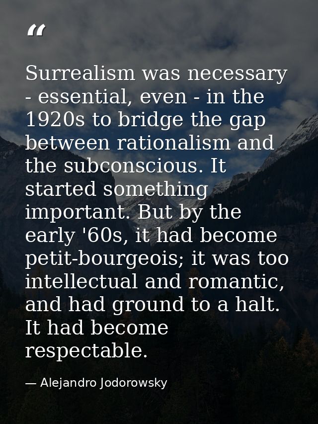 Surrealism was necessary - essential, even - in the 1920s to bridge the gap between rationalism and the subconscious. It — Alejandro Jodorowsky