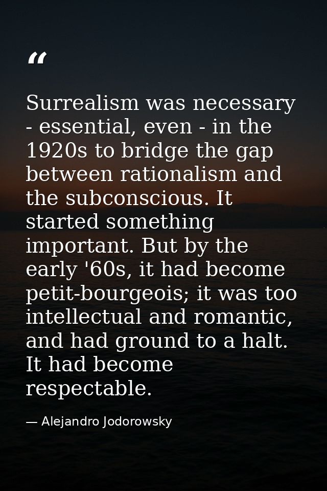 Surrealism was necessary - essential, even - in the 1920s to bridge the gap between rationalism and the subconscious. It — Alejandro Jodorowsky