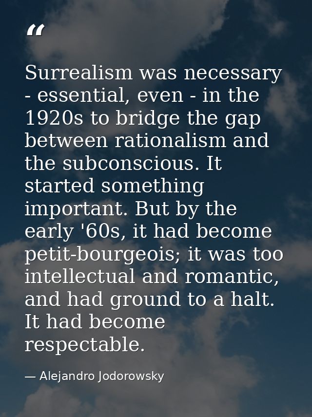 Surrealism was necessary - essential, even - in the 1920s to bridge the gap between rationalism and the subconscious. It — Alejandro Jodorowsky