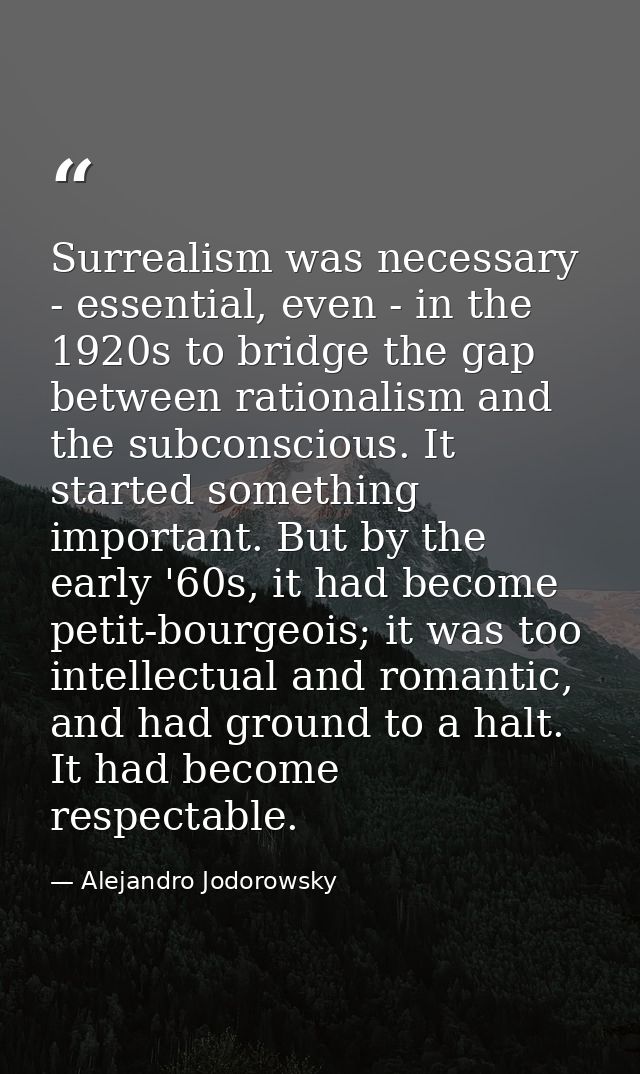 Surrealism was necessary - essential, even - in the 1920s to bridge the gap between rationalism and the subconscious. It — Alejandro Jodorowsky