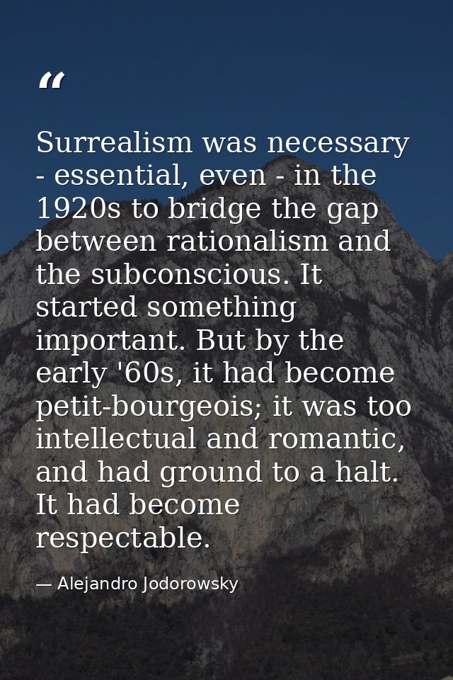 Surrealism was necessary - essential, even - in the 1920s to bridge the gap between rationalism and the subconscious. It — Alejandro Jodorowsky