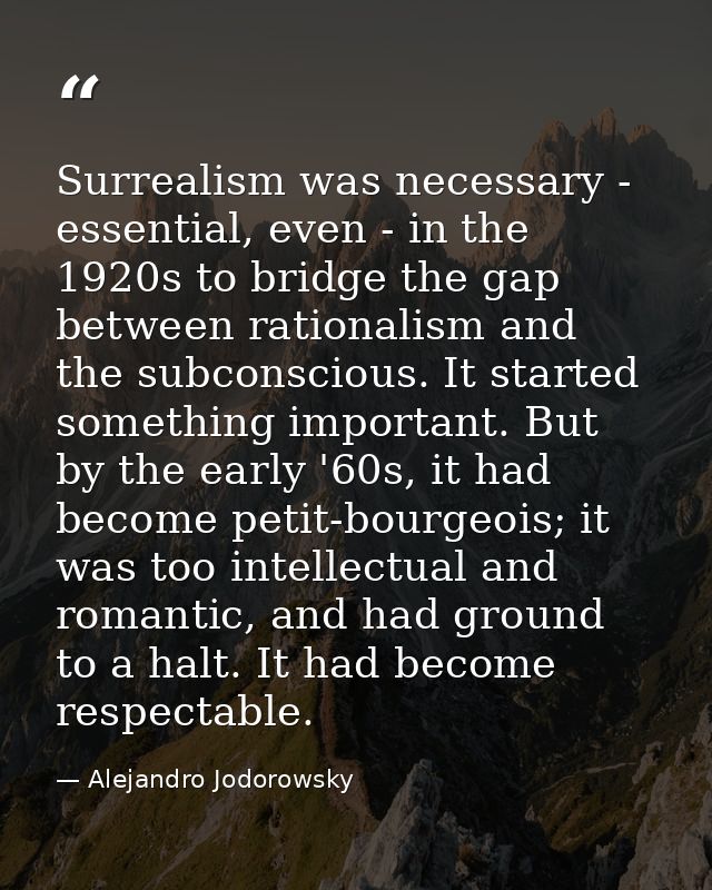 Surrealism was necessary - essential, even - in the 1920s to bridge the gap between rationalism and the subconscious. It — Alejandro Jodorowsky