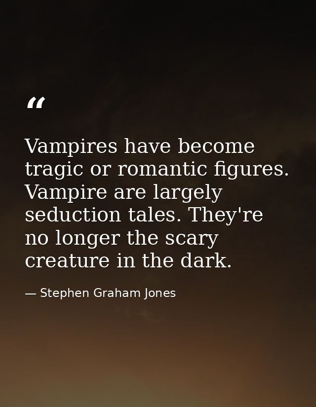 Vampires have become tragic or romantic figures. Vampire are largely seduction tales. They're no longer the scary creatu — Stephen Graham Jones