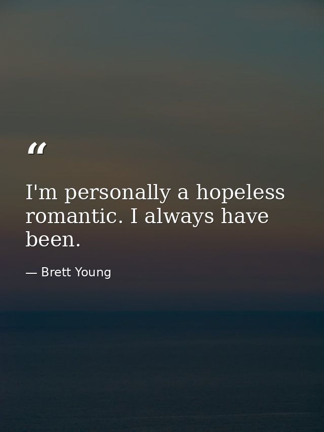 I'm personally a hopeless romantic. I always have been. — Brett Young