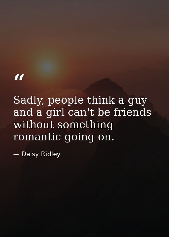 Sadly, people think a guy and a girl can't be friends without something romantic going on. — Daisy Ridley