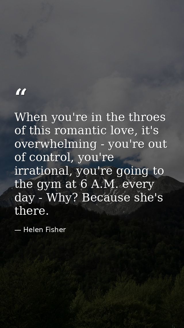 When you're in the throes of this romantic love, it's overwhelming - you're out of control, you're irrational, you're go — Helen Fisher