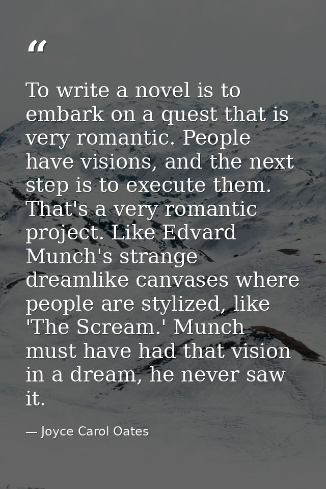 To write a novel is to embark on a quest that is very romantic. People have visions, and the next step is to execute the — Joyce Carol Oates