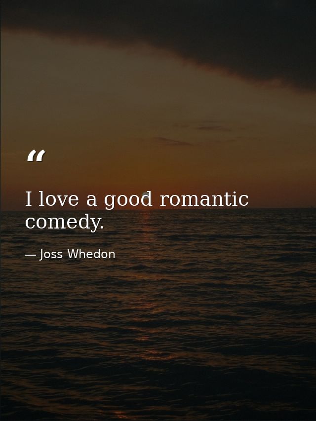 I love a good romantic comedy. — Joss Whedon