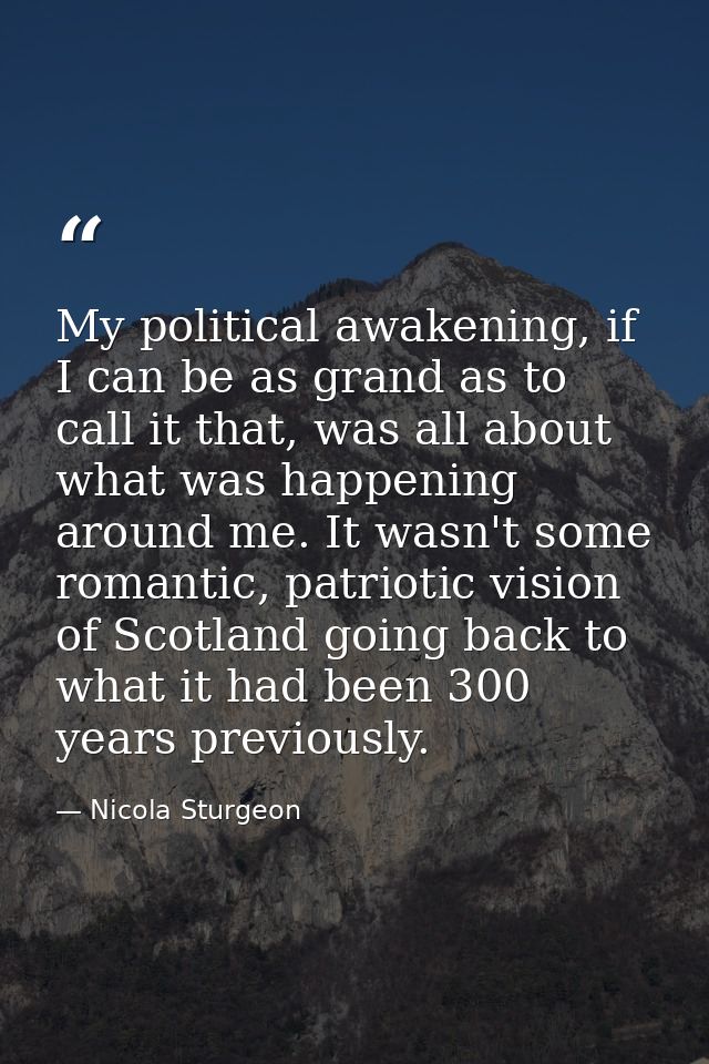 My political awakening, if I can be as grand as to call it that, was all about what was happening around me. It wasn't s — Nicola Sturgeon
