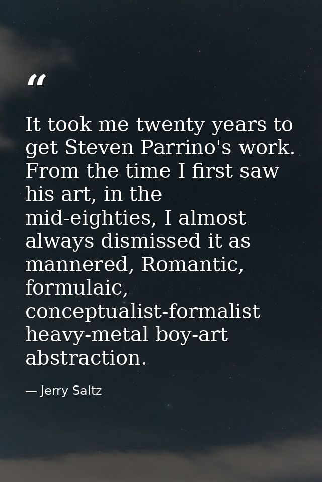 It took me twenty years to get Steven Parrino's work. From the time I first saw his art, in the mid-eighties, I almost a — Jerry Saltz