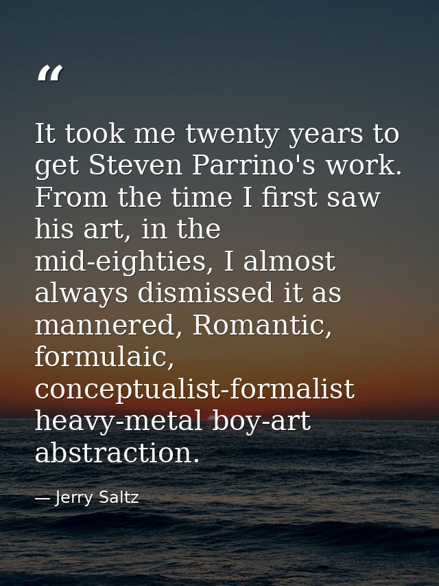 It took me twenty years to get Steven Parrino's work. From the time I first saw his art, in the mid-eighties, I almost a — Jerry Saltz