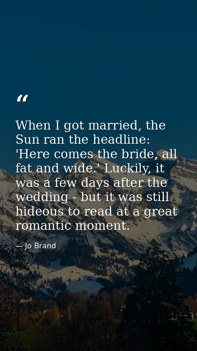When I got married, the Sun ran the headline: 'Here comes the bride, all fat and wide.' Luckily, it was a few days after — Jo Brand