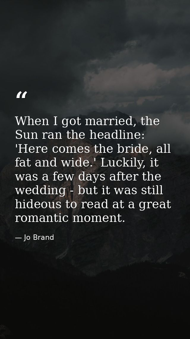 When I got married, the Sun ran the headline: 'Here comes the bride, all fat and wide.' Luckily, it was a few days after — Jo Brand