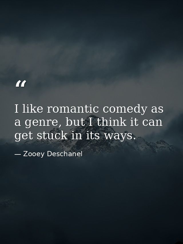 I like romantic comedy as a genre, but I think it can get stuck in its ways. — Zooey Deschanel