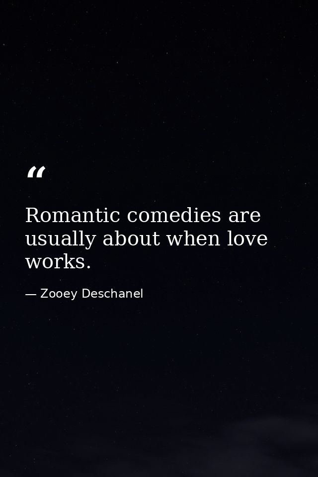 Romantic comedies are usually about when love works. — Zooey Deschanel