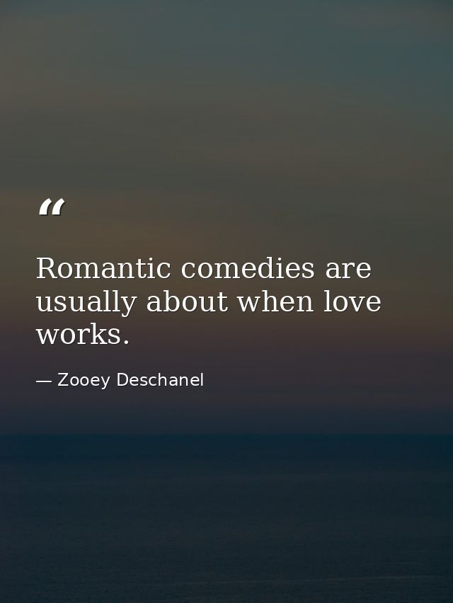 Romantic comedies are usually about when love works. — Zooey Deschanel