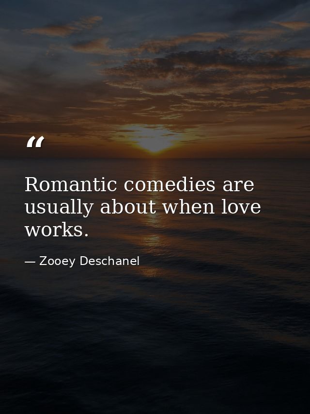 Romantic comedies are usually about when love works. — Zooey Deschanel