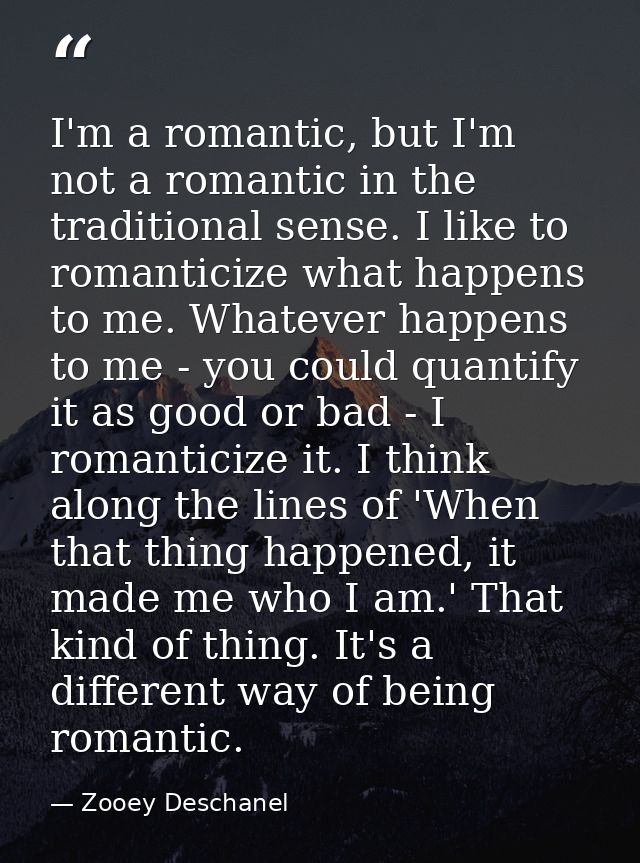 I'm a romantic, but I'm not a romantic in the traditional sense. I like to romanticize what happens to me. Whatever happ — Zooey Deschanel