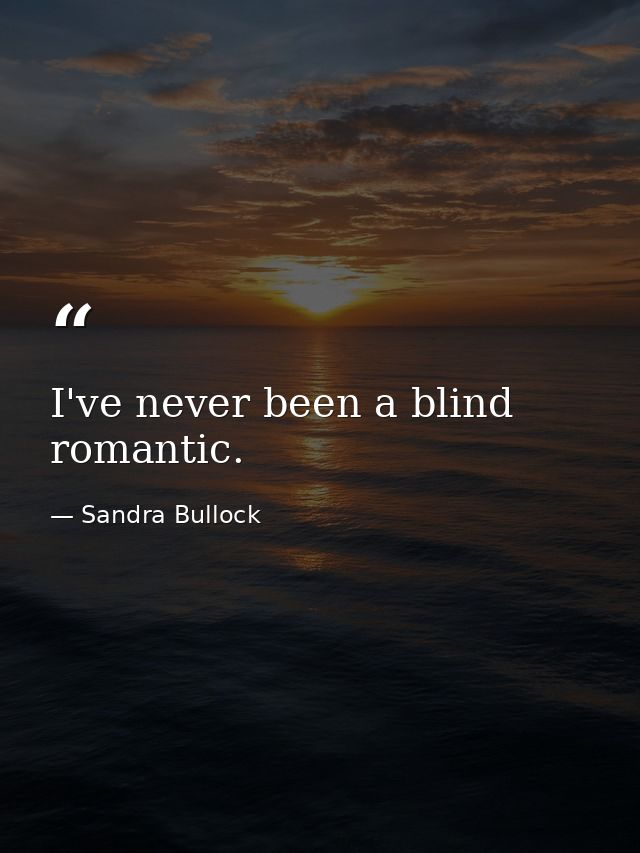 I've never been a blind romantic. — Sandra Bullock