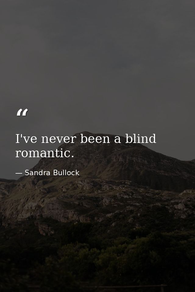 I've never been a blind romantic. — Sandra Bullock