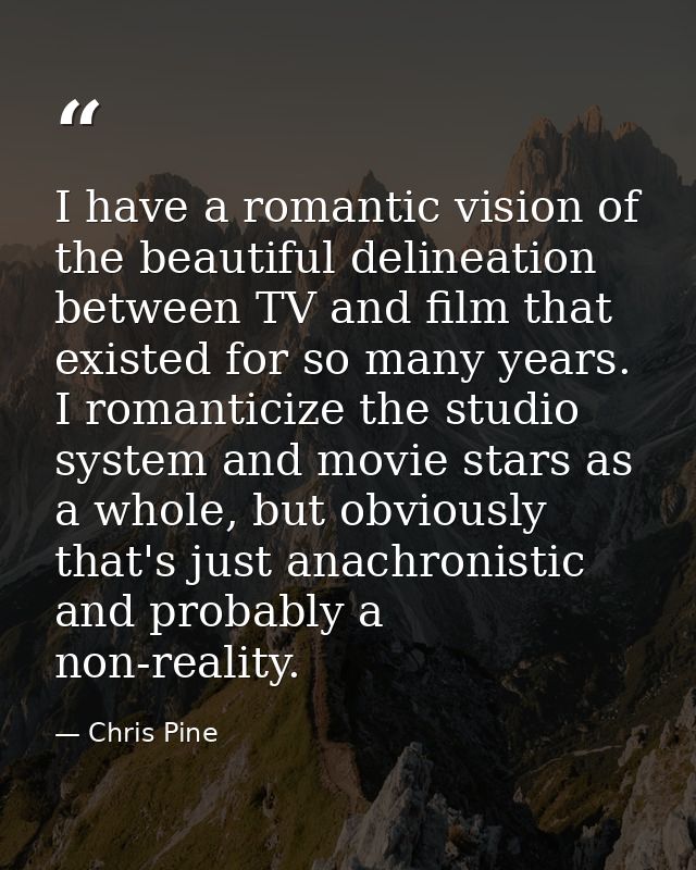 I have a romantic vision of the beautiful delineation between TV and film that existed for so many years. I romanticize  — Chris Pine