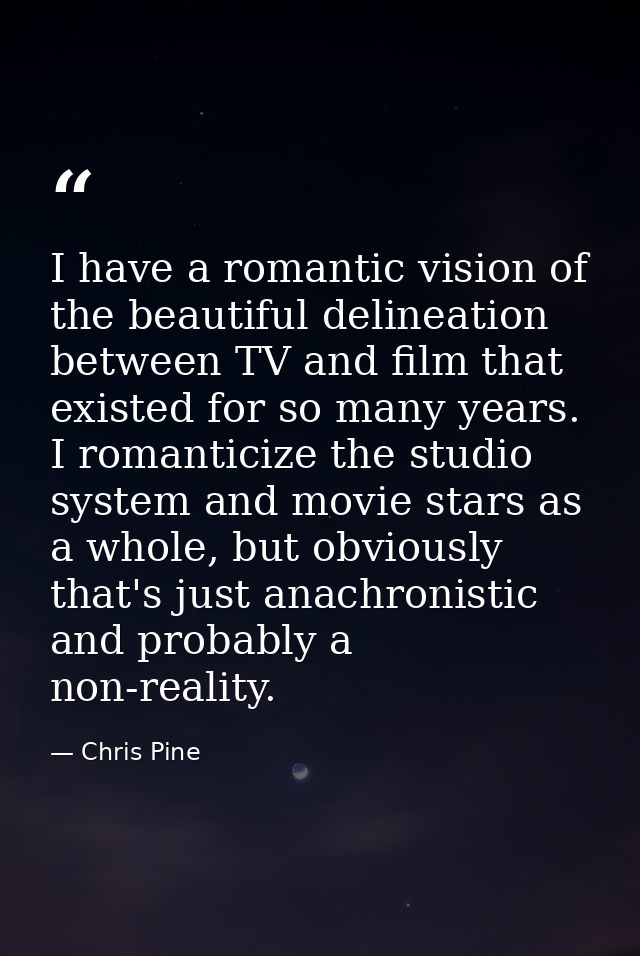I have a romantic vision of the beautiful delineation between TV and film that existed for so many years. I romanticize  — Chris Pine