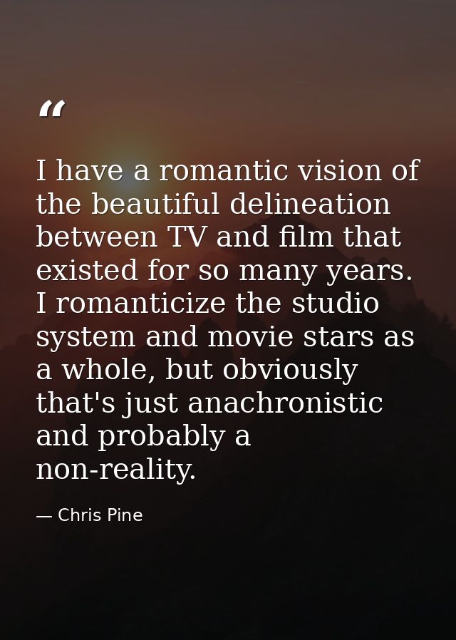 I have a romantic vision of the beautiful delineation between TV and film that existed for so many years. I romanticize  — Chris Pine