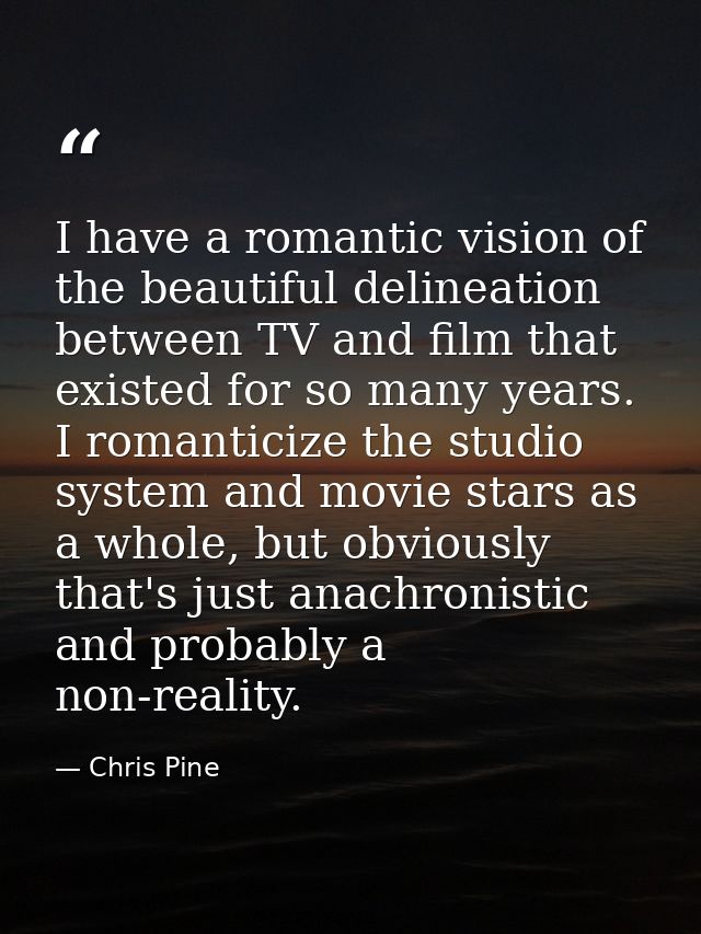 I have a romantic vision of the beautiful delineation between TV and film that existed for so many years. I romanticize  — Chris Pine