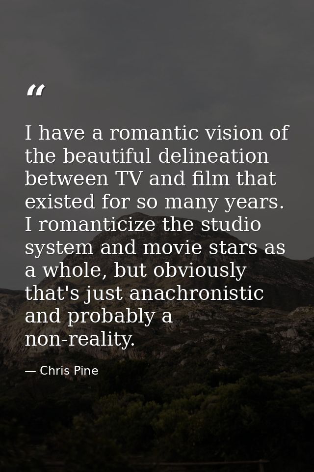 I have a romantic vision of the beautiful delineation between TV and film that existed for so many years. I romanticize  — Chris Pine