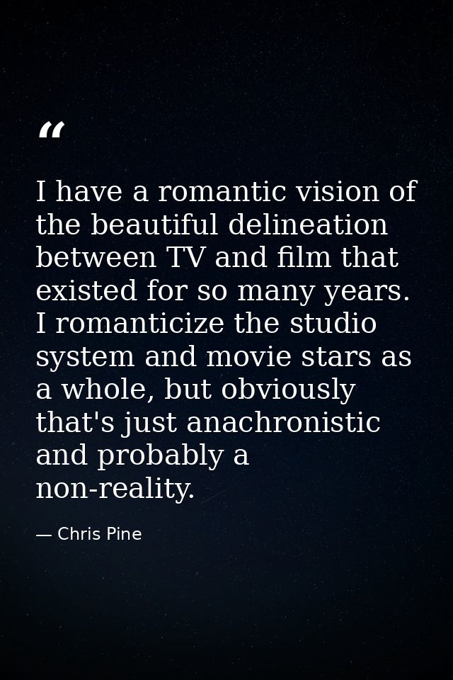 I have a romantic vision of the beautiful delineation between TV and film that existed for so many years. I romanticize  — Chris Pine