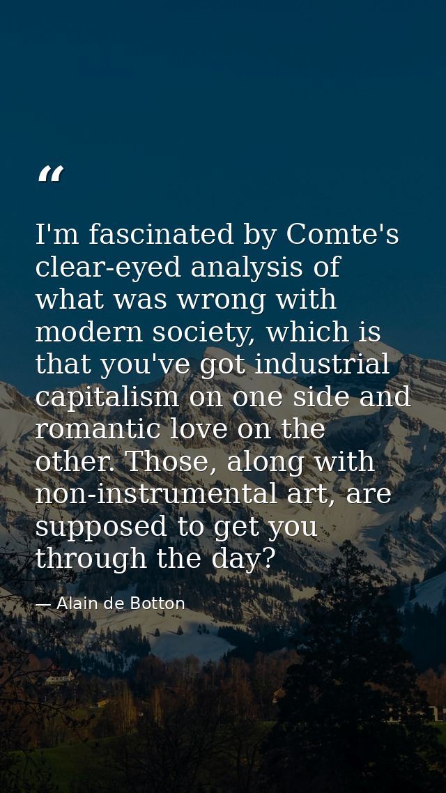 I'm fascinated by Comte's clear-eyed analysis of what was wrong with modern society, which is that you've got industrial — Alain de Botton