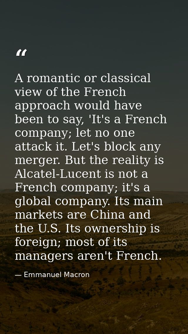 A romantic or classical view of the French approach would have been to say, 'It's a French company; let no one attack it — Emmanuel Macron