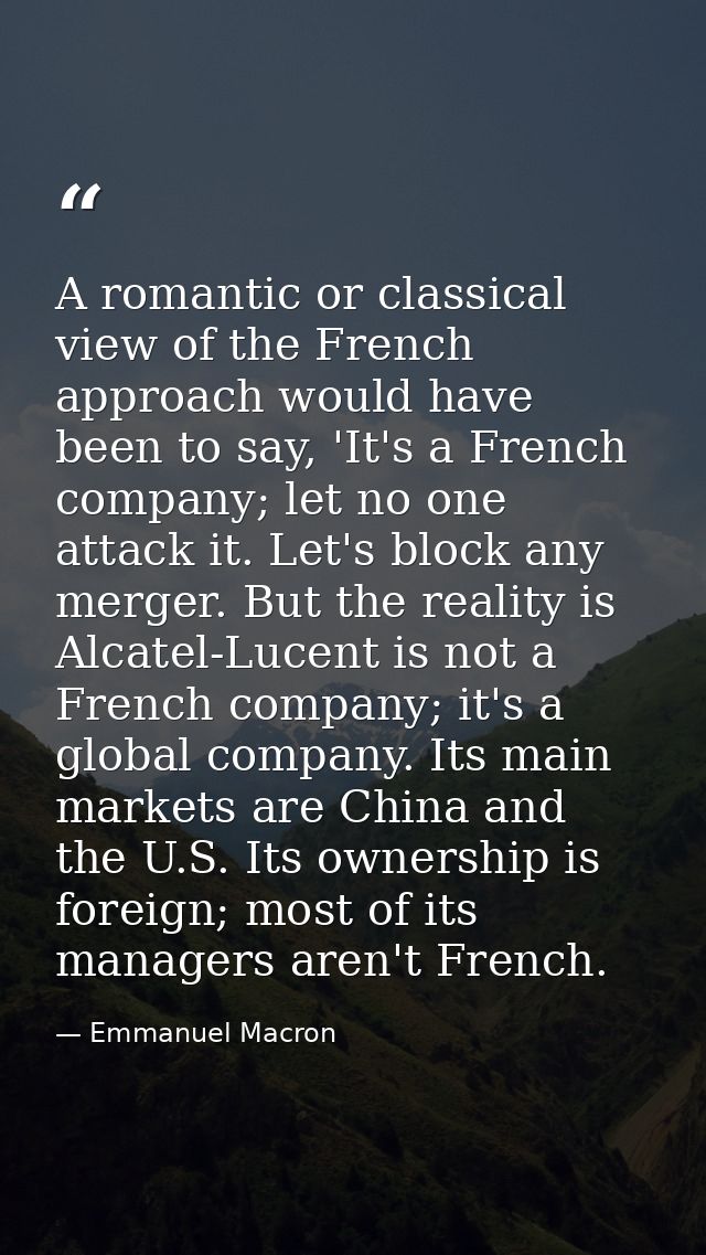 A romantic or classical view of the French approach would have been to say, 'It's a French company; let no one attack it — Emmanuel Macron