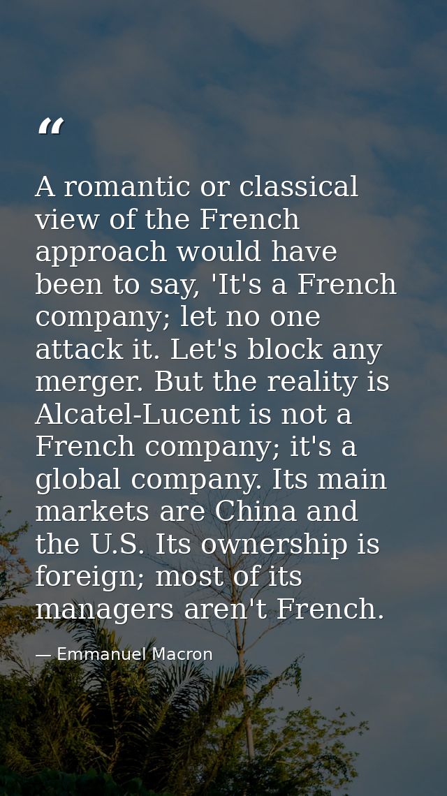 A romantic or classical view of the French approach would have been to say, 'It's a French company; let no one attack it — Emmanuel Macron