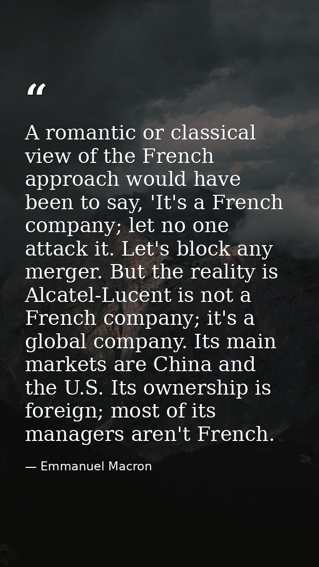 A romantic or classical view of the French approach would have been to say, 'It's a French company; let no one attack it — Emmanuel Macron