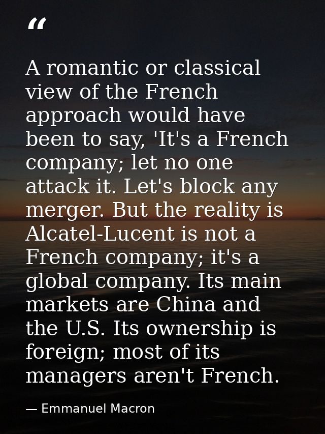 A romantic or classical view of the French approach would have been to say, 'It's a French company; let no one attack it — Emmanuel Macron