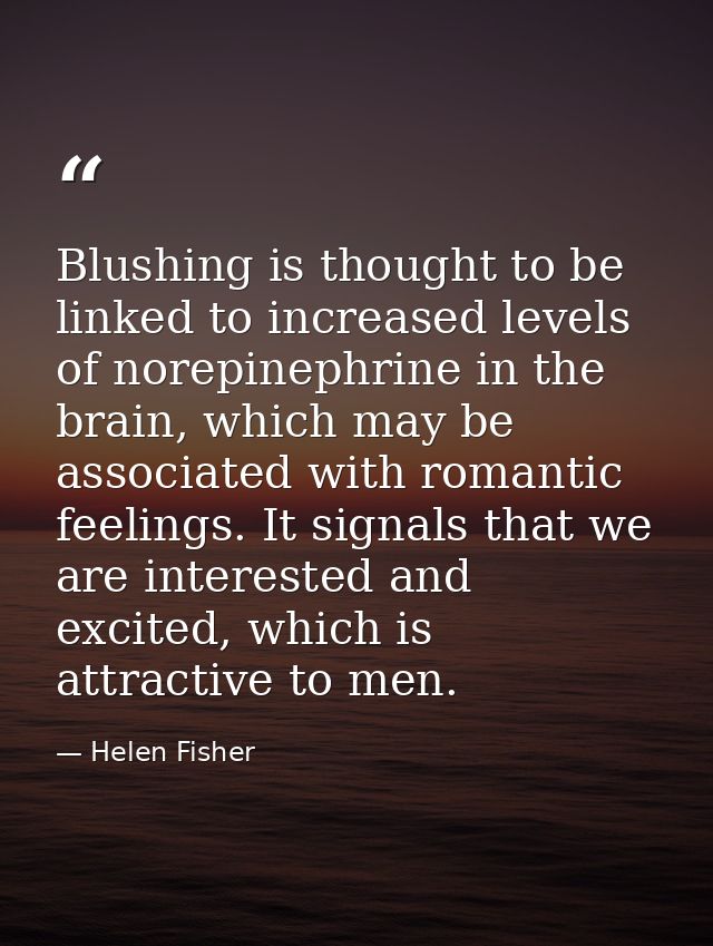 Blushing is thought to be linked to increased levels of norepinephrine in the brain, which may be associated with romant — Helen Fisher