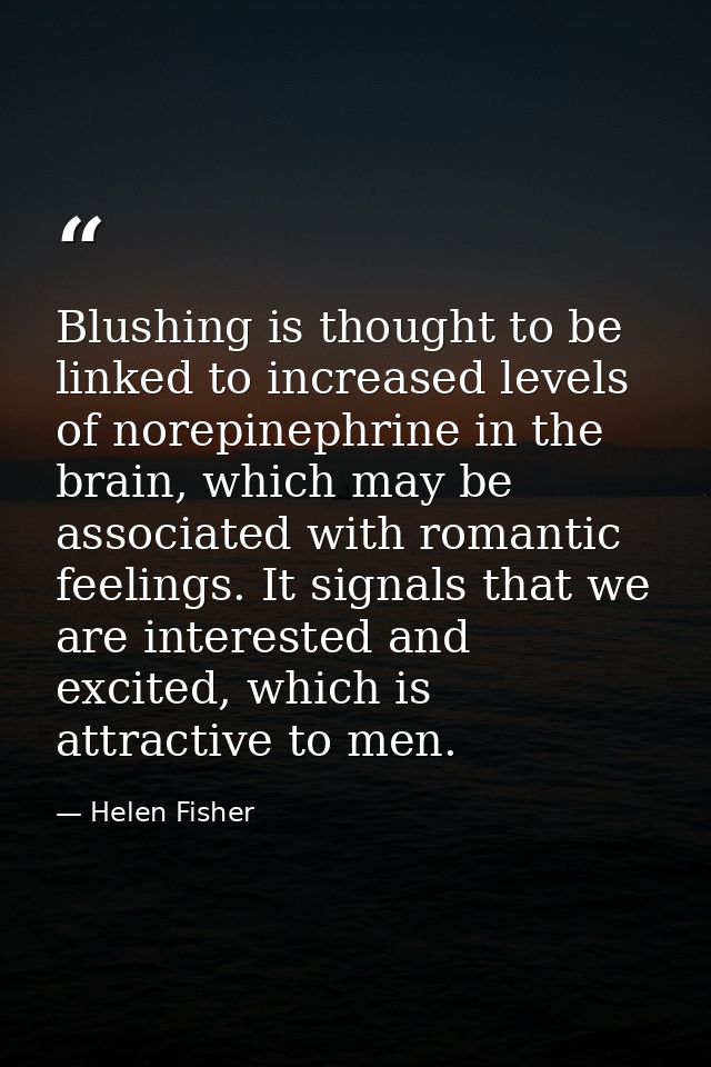 Blushing is thought to be linked to increased levels of norepinephrine in the brain, which may be associated with romant — Helen Fisher