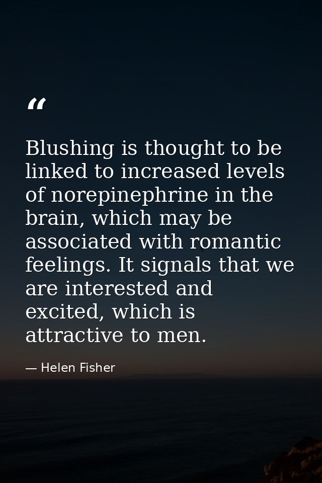Blushing is thought to be linked to increased levels of norepinephrine in the brain, which may be associated with romant — Helen Fisher