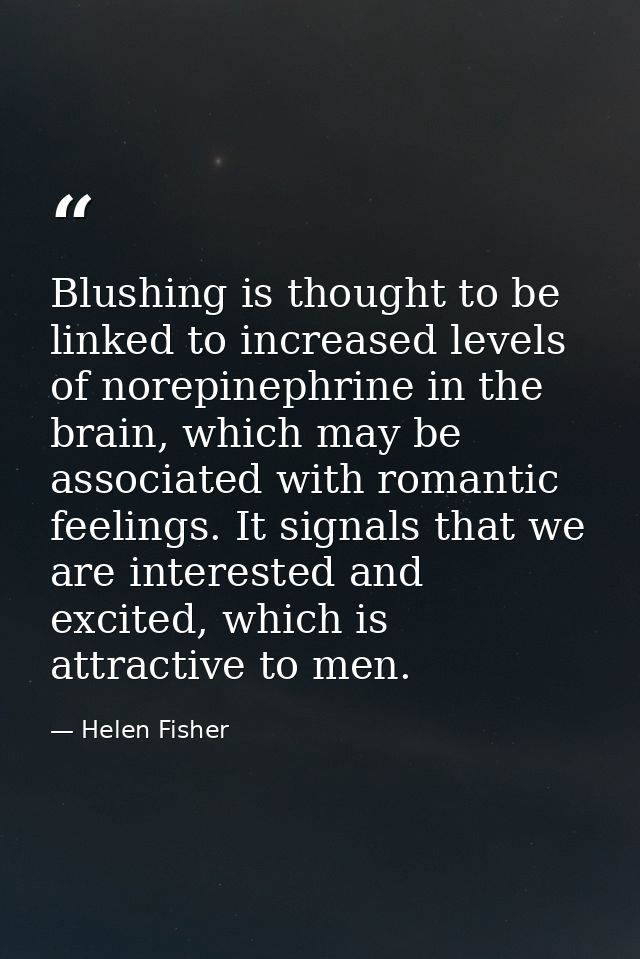 Blushing is thought to be linked to increased levels of norepinephrine in the brain, which may be associated with romant — Helen Fisher