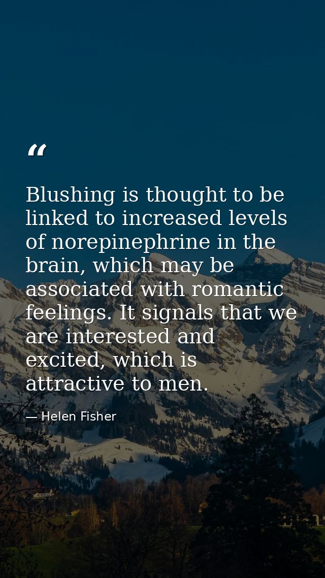 Blushing is thought to be linked to increased levels of norepinephrine in the brain, which may be associated with romant — Helen Fisher