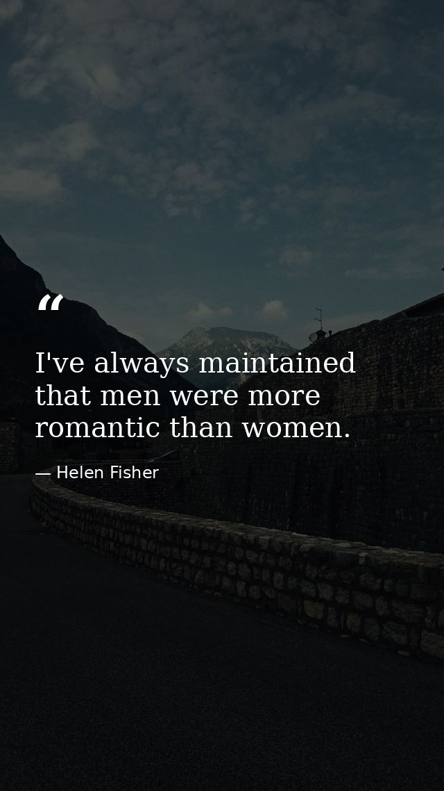 I've always maintained that men were more romantic than women. — Helen Fisher