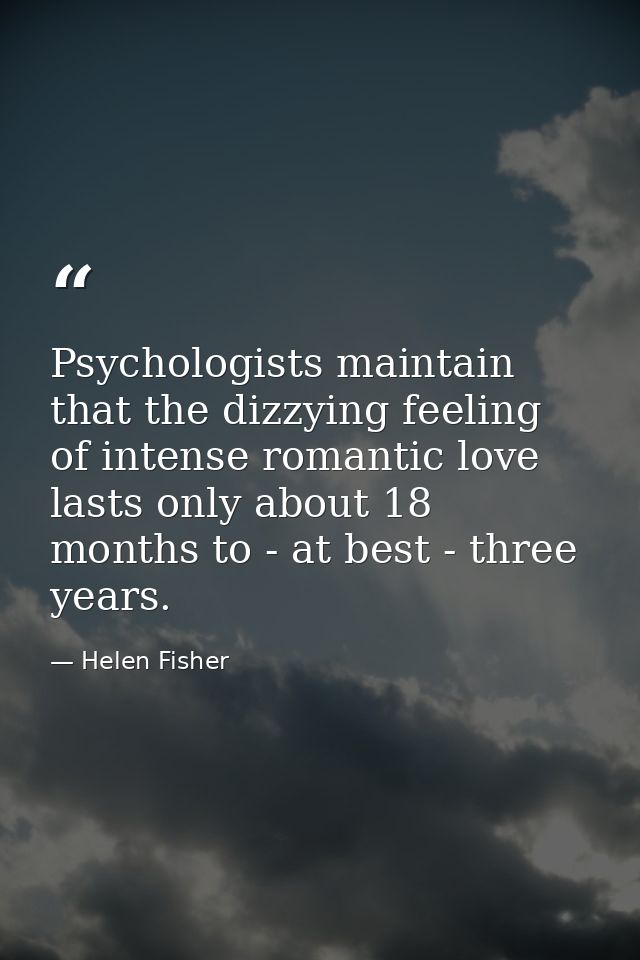 Psychologists maintain that the dizzying feeling of intense romantic love lasts only about 18 months to - at best - thre — Helen Fisher