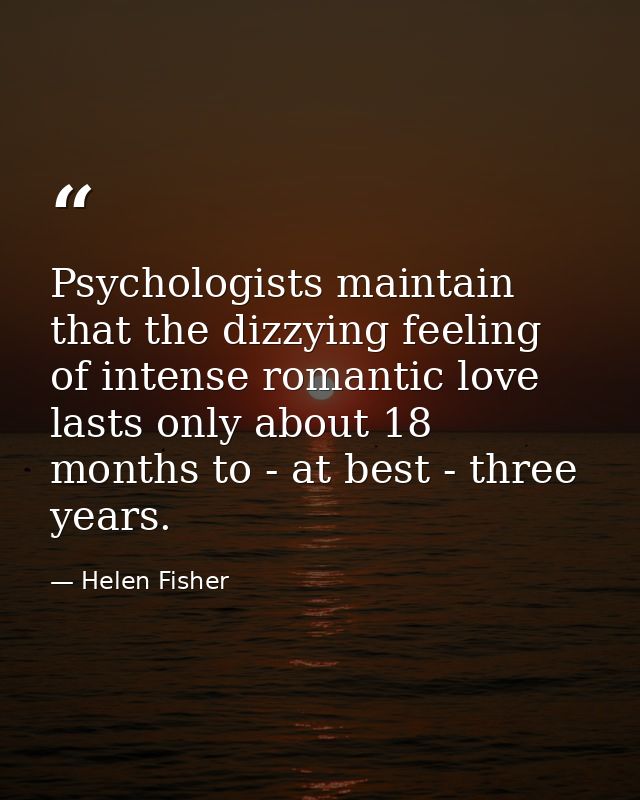 Psychologists maintain that the dizzying feeling of intense romantic love lasts only about 18 months to - at best - thre — Helen Fisher