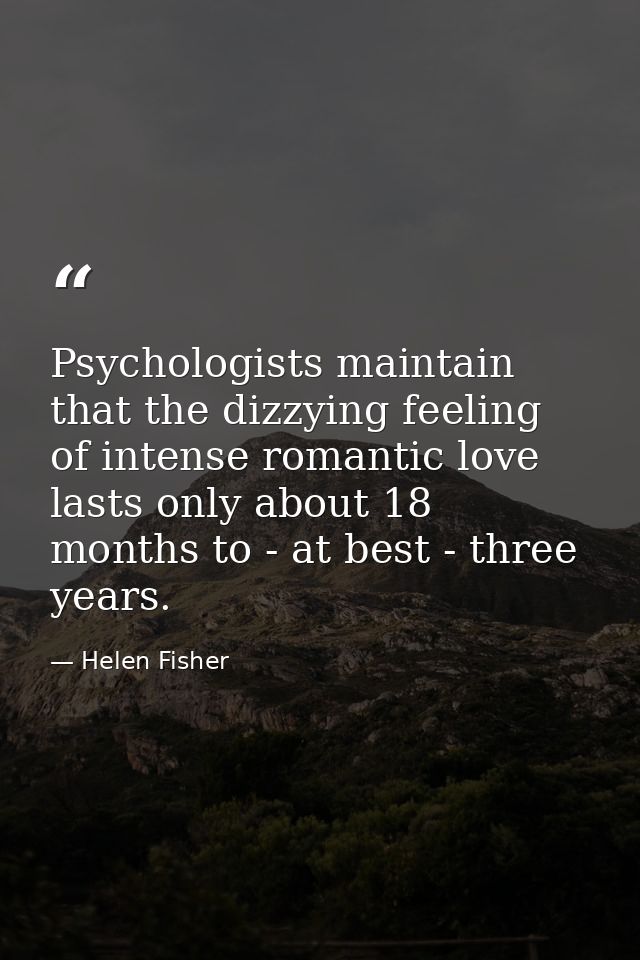 Psychologists maintain that the dizzying feeling of intense romantic love lasts only about 18 months to - at best - thre — Helen Fisher