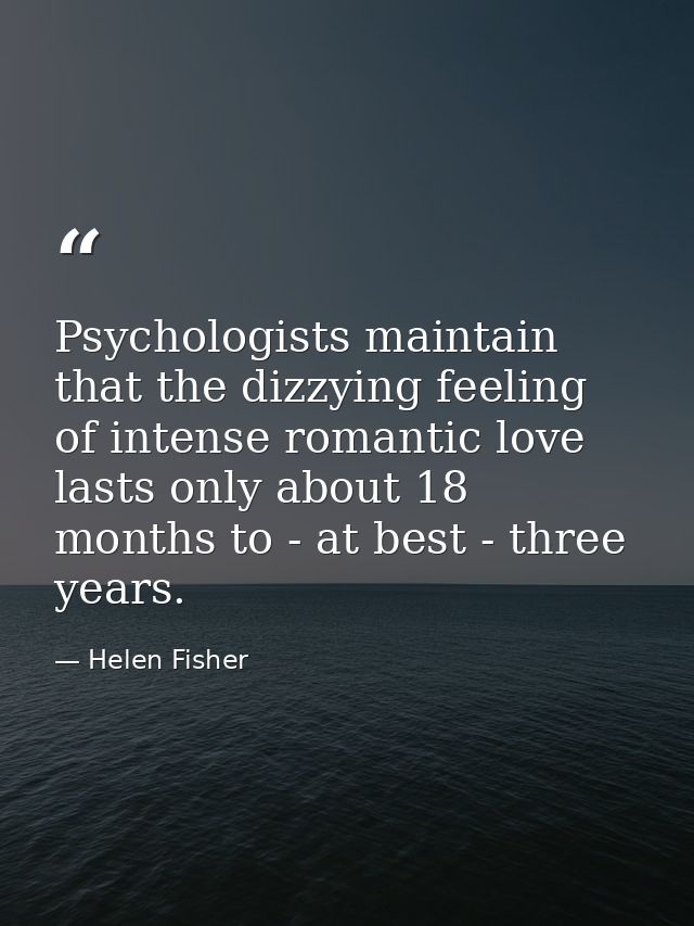 Psychologists maintain that the dizzying feeling of intense romantic love lasts only about 18 months to - at best - thre — Helen Fisher
