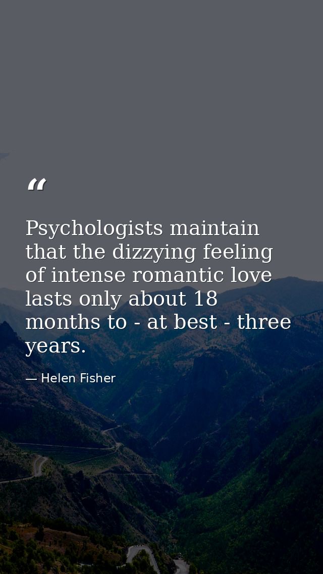 Psychologists maintain that the dizzying feeling of intense romantic love lasts only about 18 months to - at best - thre — Helen Fisher