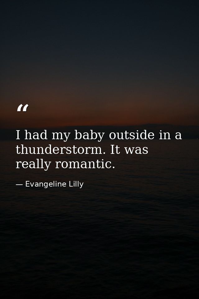 I had my baby outside in a thunderstorm. It was really romantic. — Evangeline Lilly