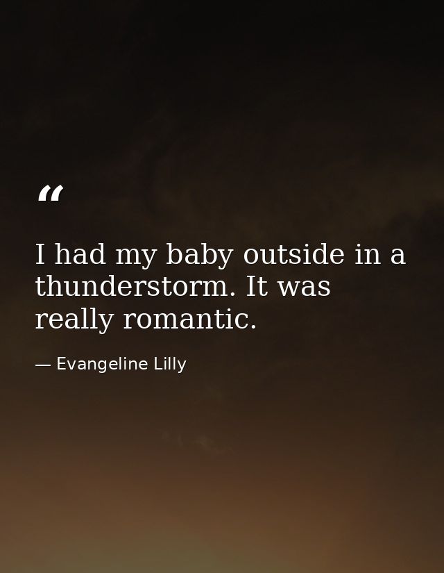 I had my baby outside in a thunderstorm. It was really romantic. — Evangeline Lilly